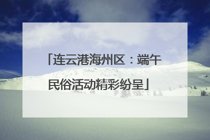 连云港海州区：端午民俗活动精彩纷呈