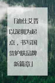 迪仕艾普以深圳为起点，书写国货护肤品牌新篇章