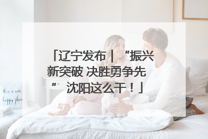 辽宁发布｜“振兴新突破 决胜勇争先” 沈阳这么干！