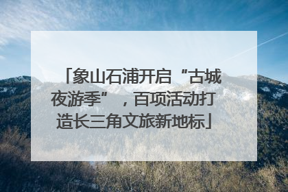 象山石浦开启“古城夜游季”，百项活动打造长三角文旅新地标