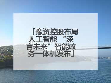 豫资控股布局人工智能 “深言未来”智能政务一体机发布