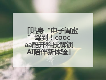 贴身“电子闺蜜”驾到！coocaa酷开科技解锁AI陪伴新体验