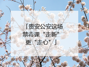 贵安公安这场禁毒课“走新”更“走心”