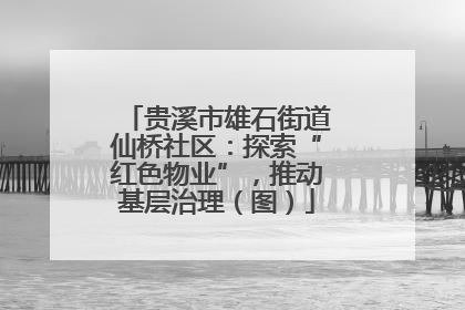 贵溪市雄石街道仙桥社区：探索“红色物业”，推动基层治理（图）