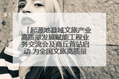 起源地县域文旅产业高质量发展赋能工程业务交流会及商丘首站启动 为全国文旅高质量发展注入强劲动能