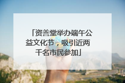 资善堂举办端午公益文化节，吸引近两千名市民参加