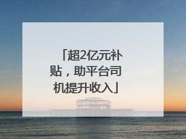 超2亿元补贴，助平台司机提升收入