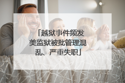 越狱事件频发 美监狱被批管理混乱、严重失职