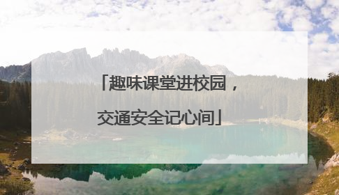 趣味课堂进校园，交通安全记心间