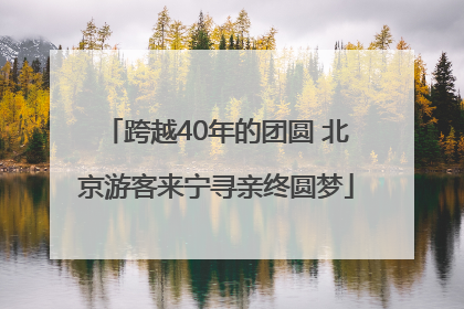 跨越40年的团圆 北京游客来宁寻亲终圆梦