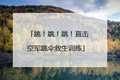 跳！跳！跳！直击空军跳伞救生训练