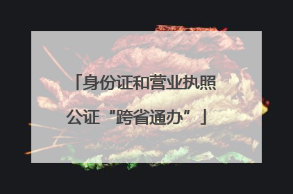 身份证和营业执照公证“跨省通办”