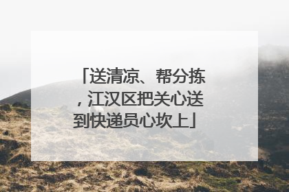 送清凉、帮分拣，江汉区把关心送到快递员心坎上