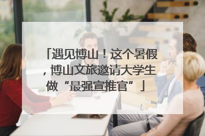 遇见博山！这个暑假，博山文旅邀请大学生做“最强宣推官”
