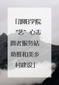 邵阳学院“艺”心志愿者服务站助推和美乡村建设