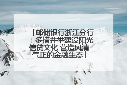 邮储银行浙江分行：多措并举建设阳光信贷文化 营造风清气正的金融生态