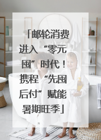 邮轮消费进入“零元囤”时代！携程“先囤后付”赋能暑期旺季