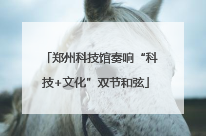 郑州科技馆奏响“科技+文化”双节和弦