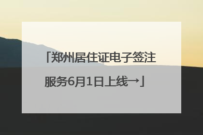 郑州居住证电子签注服务6月1日上线→
