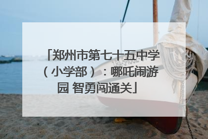 郑州市第七十五中学（小学部）：哪吒闹游园 智勇闯通关
