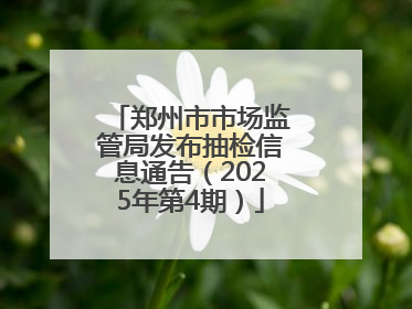 郑州市市场监管局发布抽检信息通告（2025年第4期）