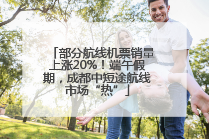 部分航线机票销量上涨20%！端午假期，成都中短途航线市场“热”