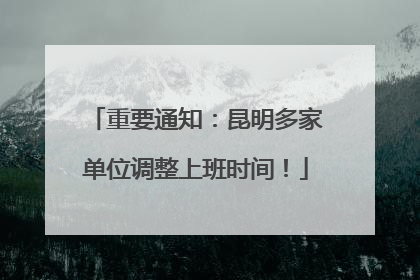 重要通知：昆明多家单位调整上班时间！