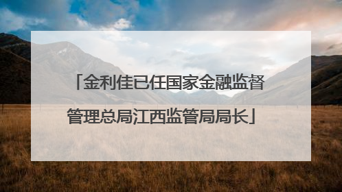 金利佳已任国家金融监督管理总局江西监管局局长