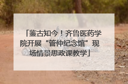 鉴古知今！齐鲁医药学院开展“管仲纪念馆”现场情景思政课教学