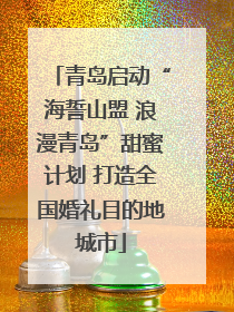 青岛启动“海誓山盟 浪漫青岛”甜蜜计划 打造全国婚礼目的地城市