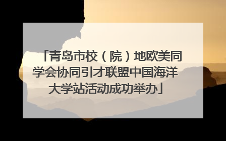 青岛市校（院）地欧美同学会协同引才联盟中国海洋大学站活动成功举办