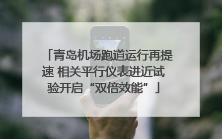 青岛机场跑道运行再提速 相关平行仪表进近试验开启“双倍效能”