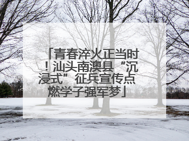 青春淬火正当时！汕头南澳县“沉浸式”征兵宣传点燃学子强军梦