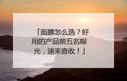 面膜怎么选？好用的产品前五名曝光，速来查收！