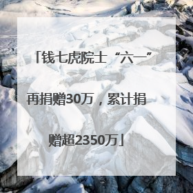 钱七虎院士“六一”再捐赠30万，累计捐赠超2350万