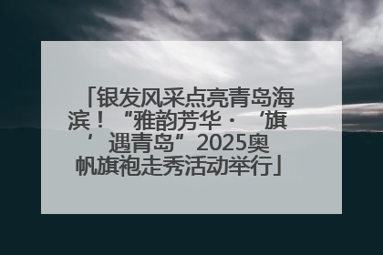 银发风采点亮青岛海滨！“雅韵芳华・‘旗’遇青岛”2025奥帆旗袍走秀活动举行