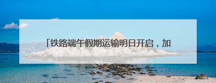 铁路端午假期运输明日开启，加开京津冀内始发终到短途列车