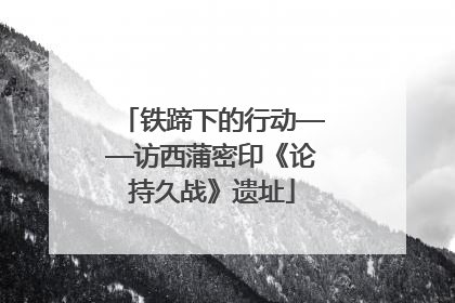 铁蹄下的行动——访西蒲密印《论持久战》遗址