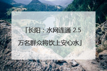 长阳：水网连通 2.5万名群众将饮上安心水