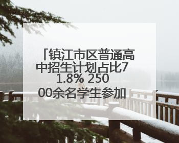 镇江市区普通高中招生计划占比71.8% 25000余名学生参加中考 预计25日公布成绩