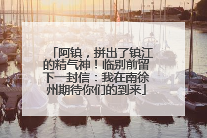 阿镇，拼出了镇江的精气神！临别前留下一封信：我在南徐州期待你们的到来