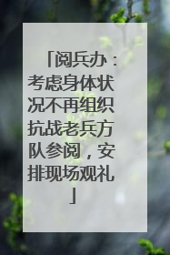 阅兵办：考虑身体状况不再组织抗战老兵方队参阅，安排现场观礼