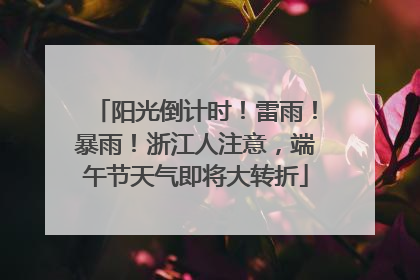 阳光倒计时！雷雨！暴雨！浙江人注意，端午节天气即将大转折