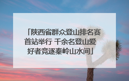 陕西省群众登山排名赛首站举行 千余名登山爱好者竞逐秦岭山水间