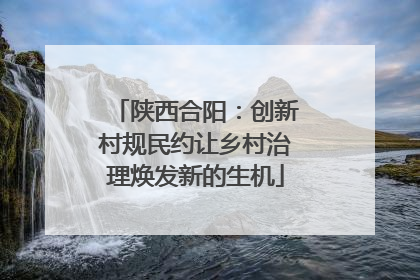 陕西合阳：创新村规民约让乡村治理焕发新的生机