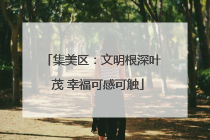 集美区：文明根深叶茂 幸福可感可触