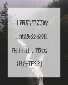 雨后早高峰，地铁公交准时开班，市民出行正常