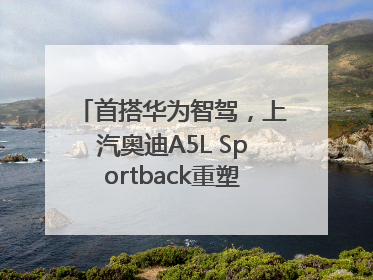 首搭华为智驾，上汽奥迪A5L Sportback重塑豪华轿跑新标杆