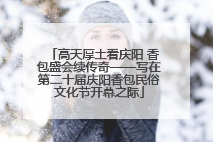 高天厚土看庆阳 香包盛会续传奇——写在第二十届庆阳香包民俗文化节开幕之际