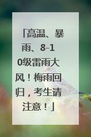 高温、暴雨、8-10级雷雨大风！梅雨回归，考生请注意！